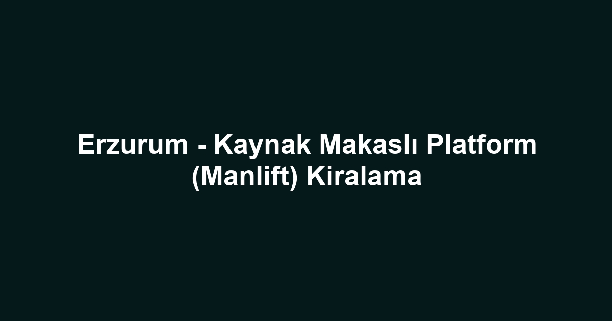 Erzurum - Kaynak Makaslı Platform (Manlift) Kiralama