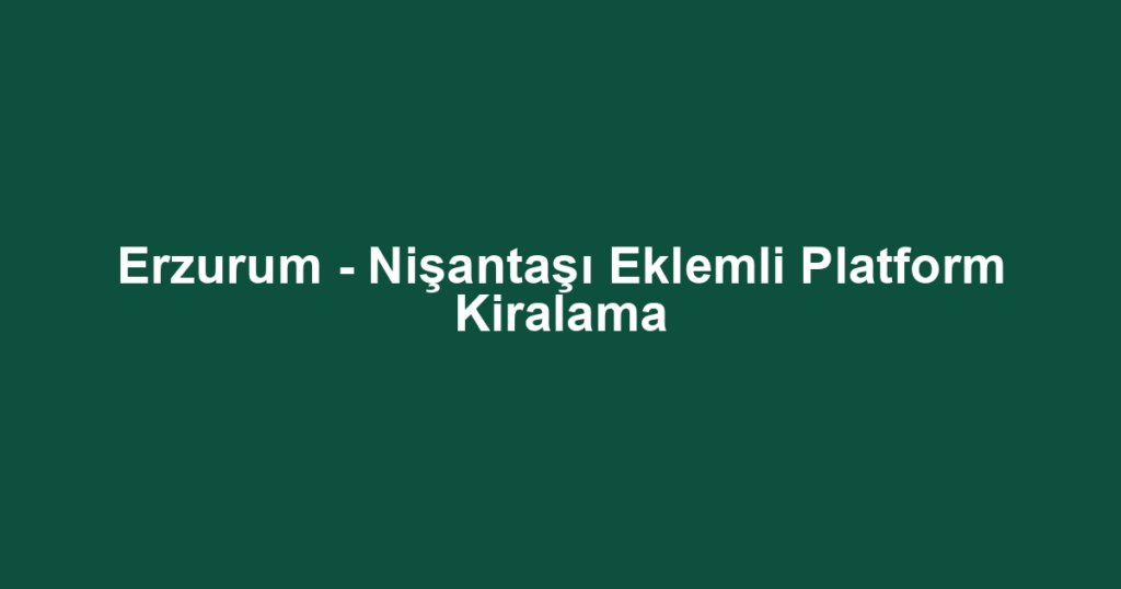 Erzurum - Nişantaşı Eklemli Platform Kiralama