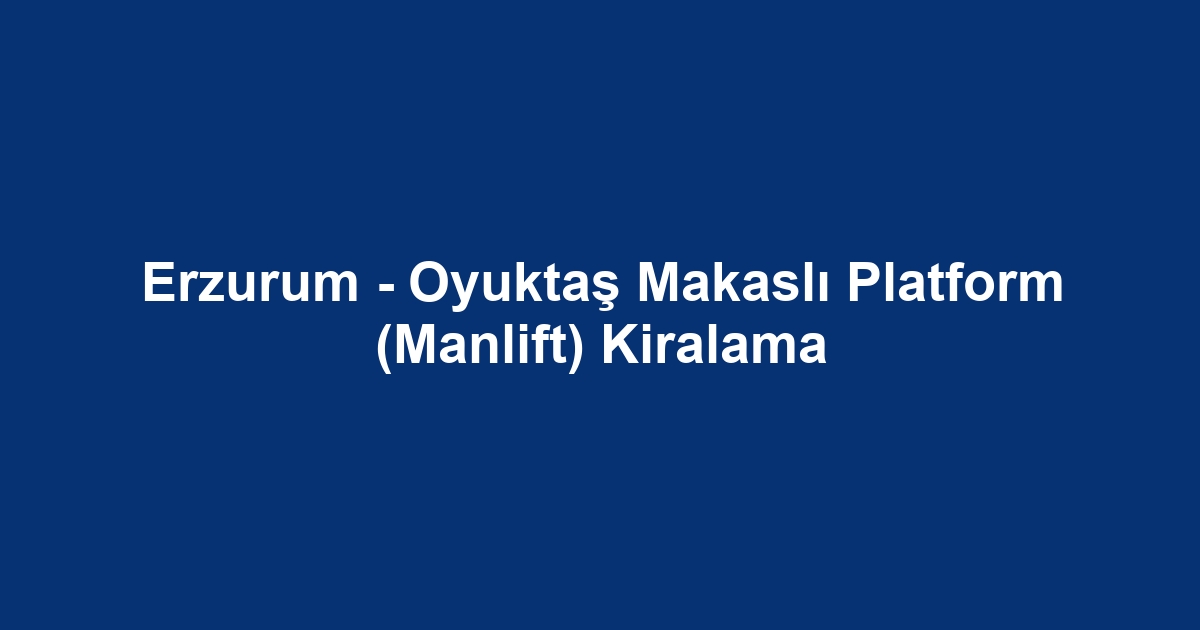 Erzurum - Oyuktaş Makaslı Platform (Manlift) Kiralama
