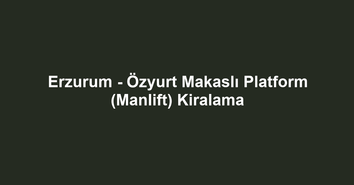 Erzurum - Özyurt Makaslı Platform (Manlift) Kiralama