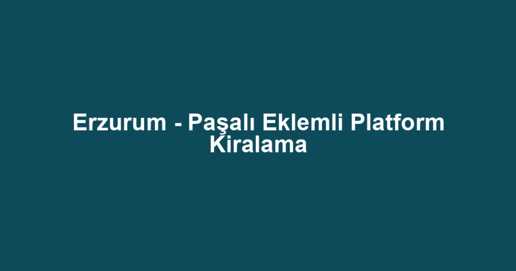 Erzurum - Paşalı Eklemli Platform Kiralama