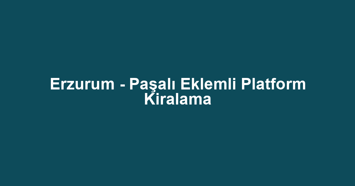Erzurum - Paşalı Eklemli Platform Kiralama