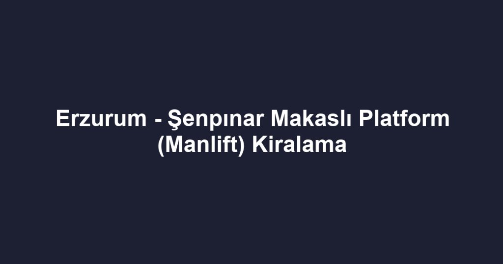 Erzurum - Şenpınar Makaslı Platform (Manlift) Kiralama