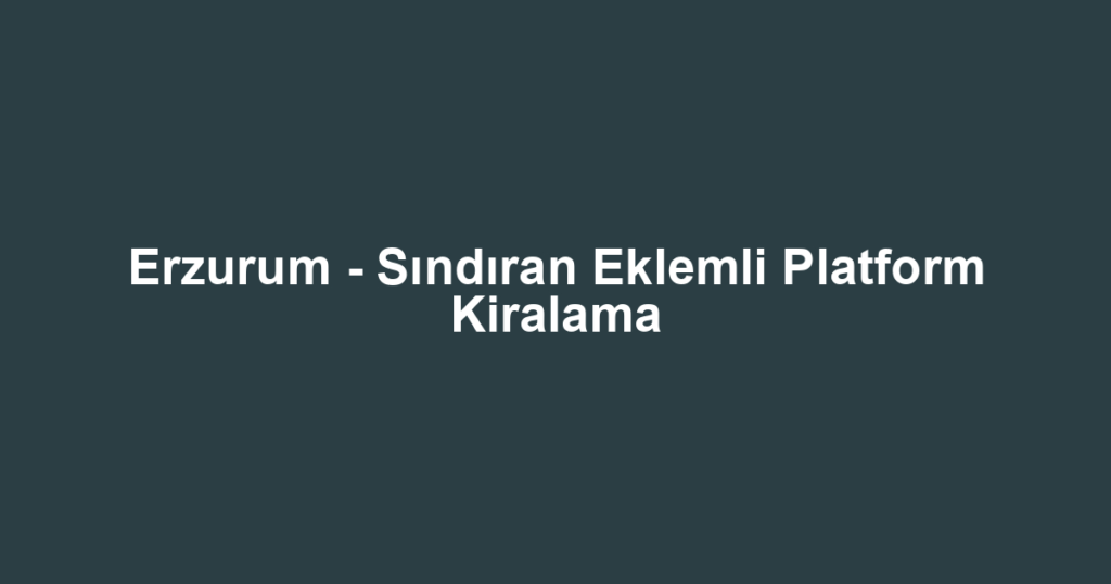 Erzurum - Sındıran Eklemli Platform Kiralama
