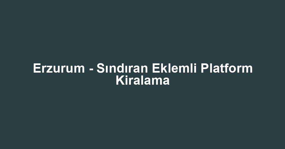 Erzurum - Sındıran Eklemli Platform Kiralama