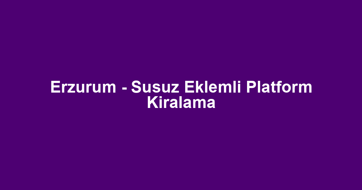 Erzurum - Susuz Eklemli Platform Kiralama