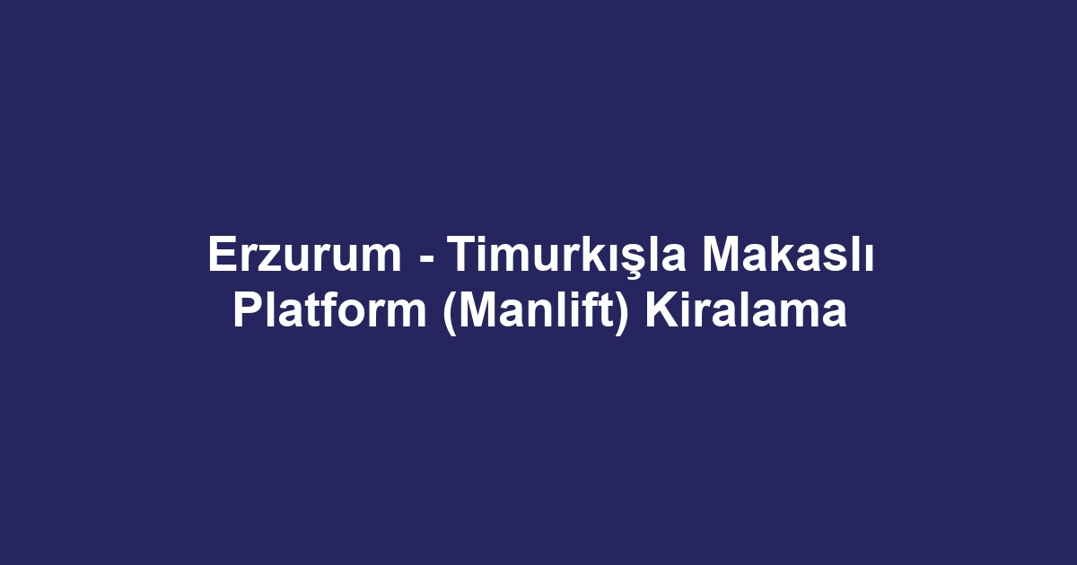 Erzurum - Timurkışla Makaslı Platform (Manlift) Kiralama