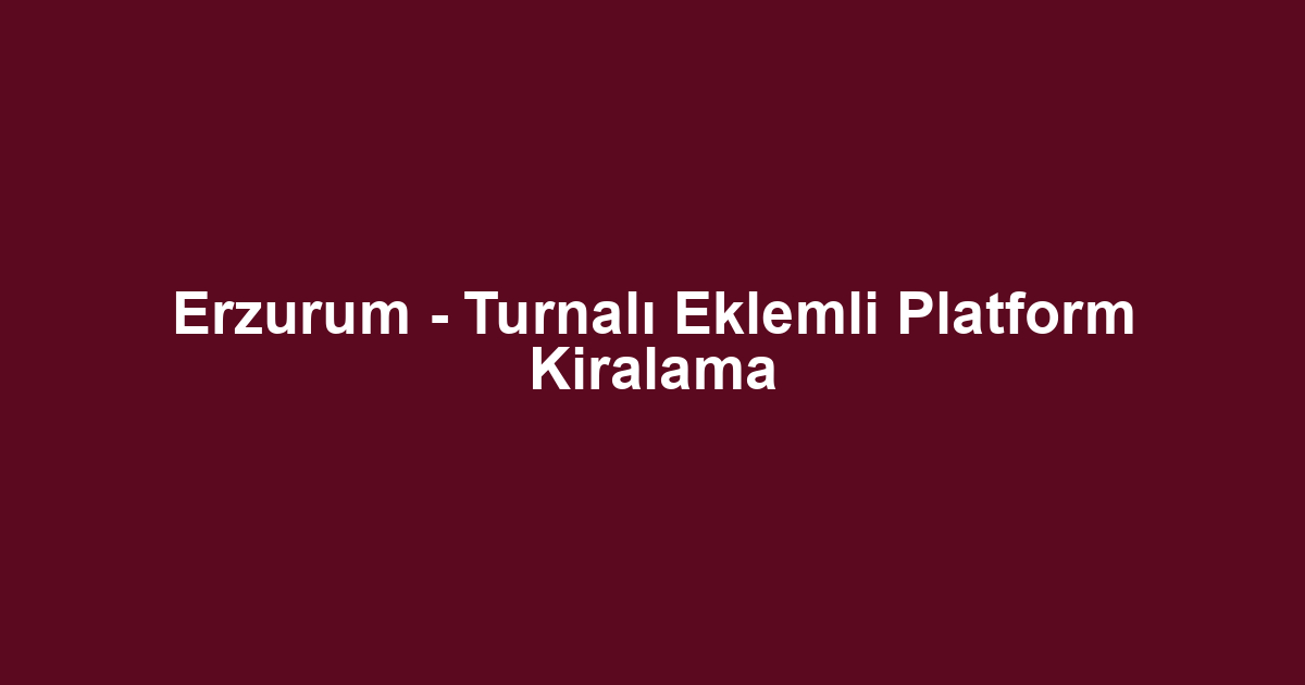 Erzurum - Turnalı Eklemli Platform Kiralama
