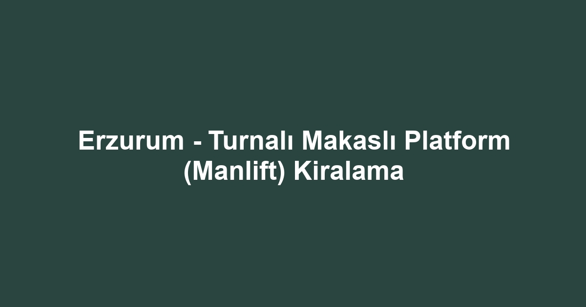 Erzurum - Turnalı Makaslı Platform (Manlift) Kiralama