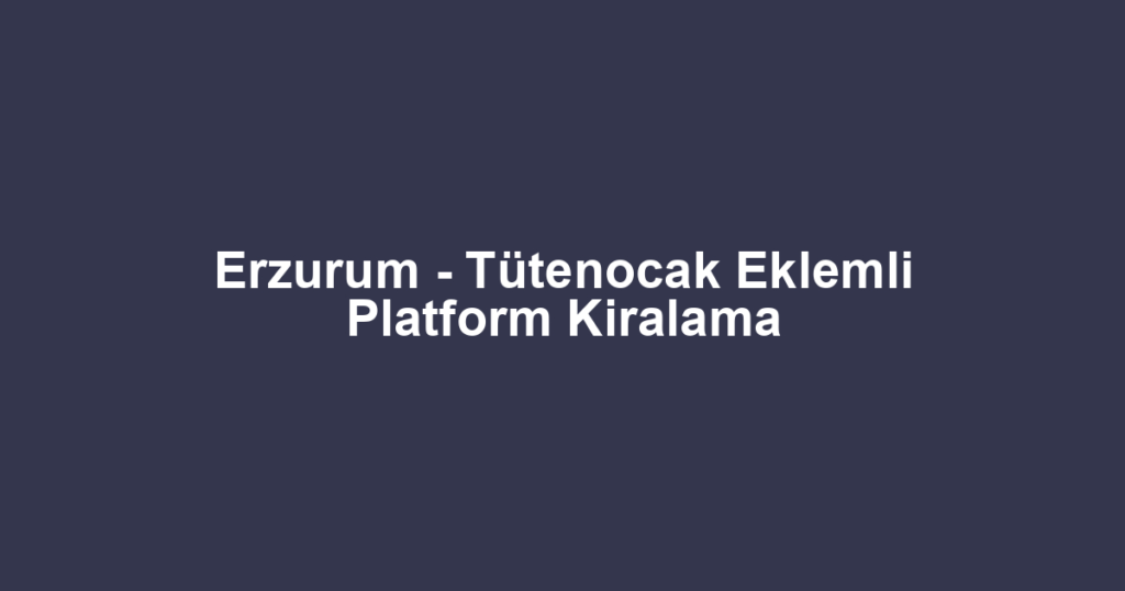 Erzurum - Tütenocak Eklemli Platform Kiralama