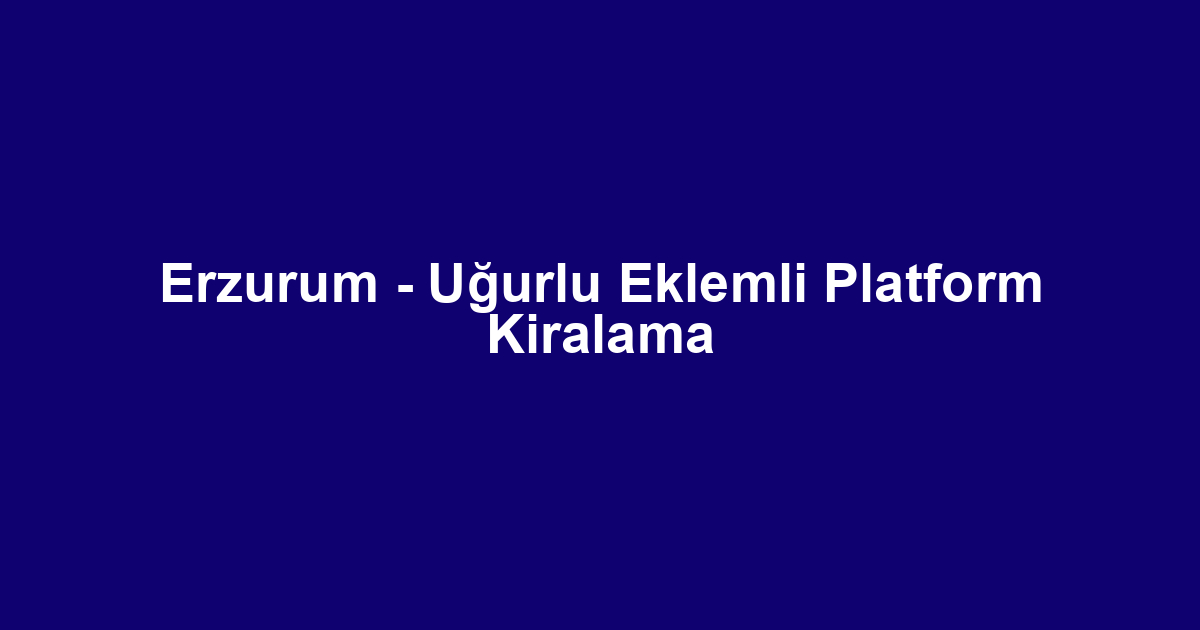 Erzurum - Uğurlu Eklemli Platform Kiralama