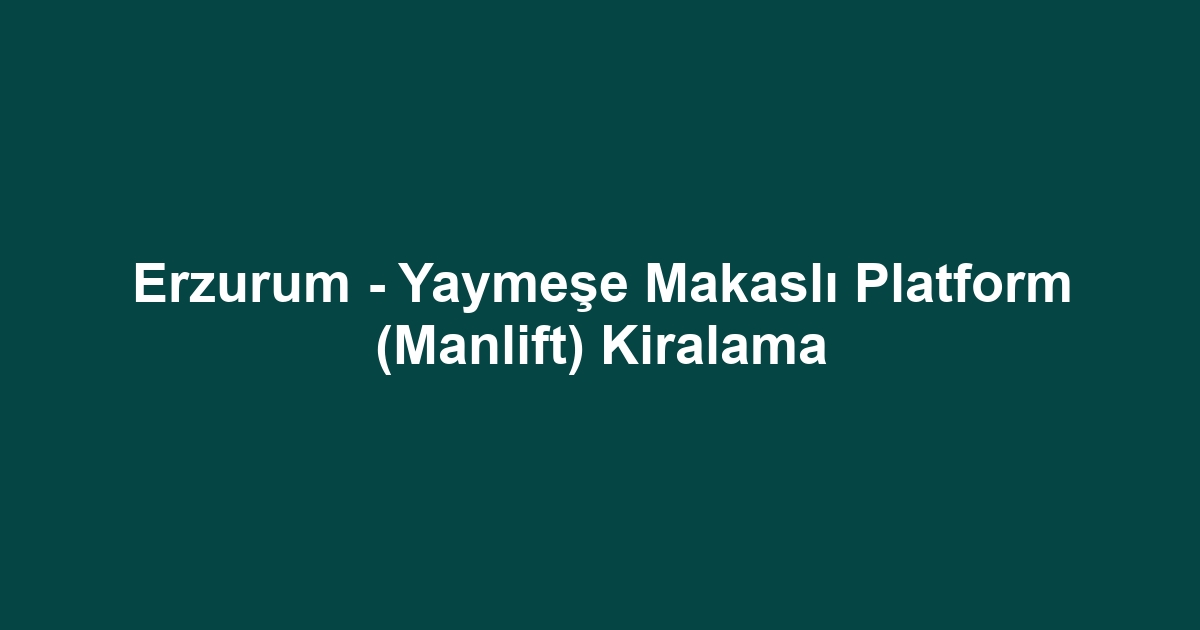 Erzurum - Yaymeşe Makaslı Platform (Manlift) Kiralama