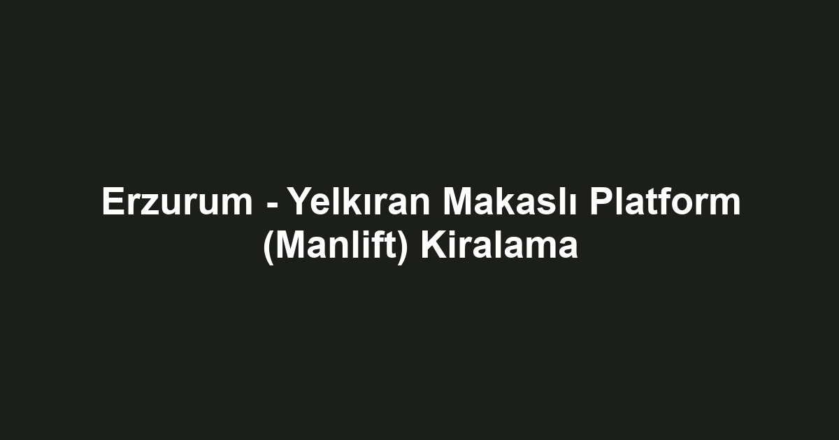 Erzurum - Yelkıran Makaslı Platform (Manlift) Kiralama