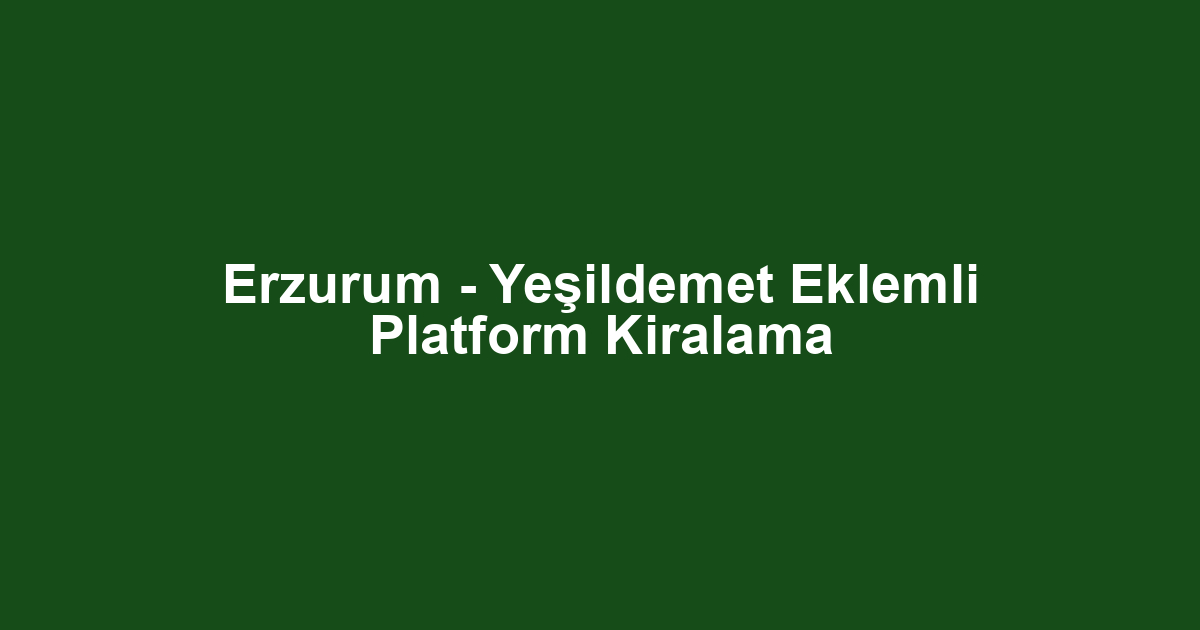 Erzurum - Yeşildemet Eklemli Platform Kiralama