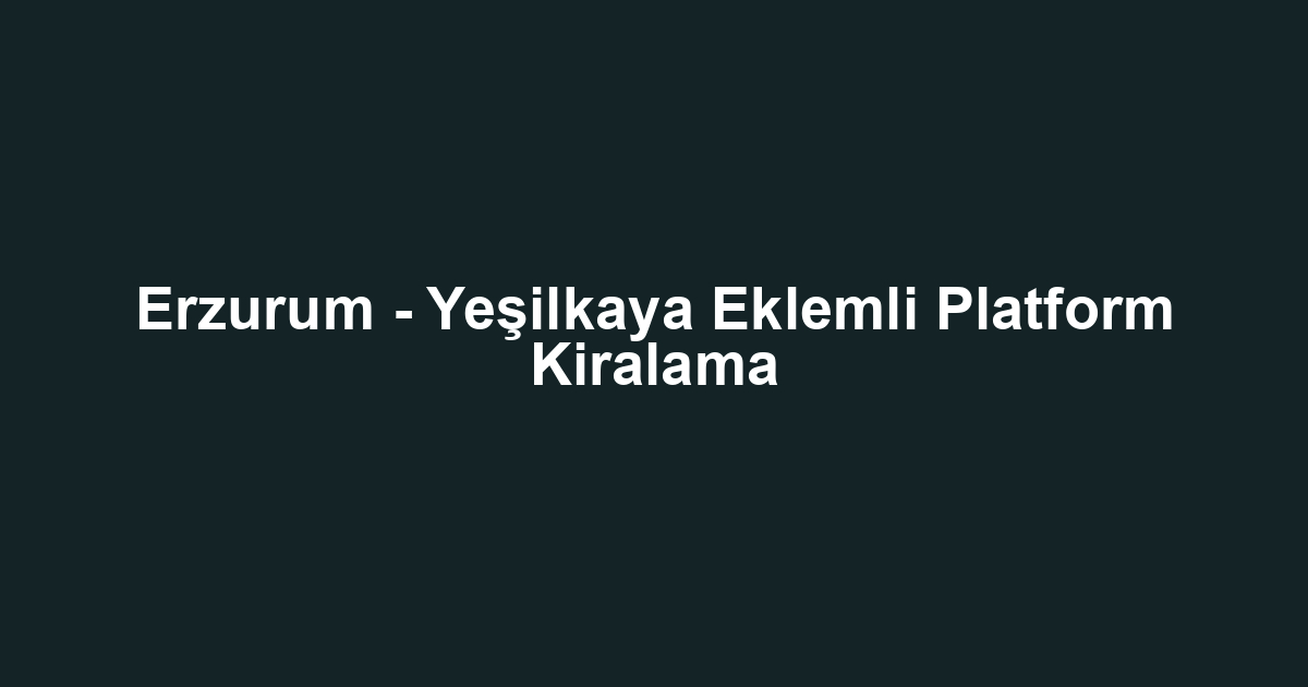 Erzurum - Yeşilkaya Eklemli Platform Kiralama