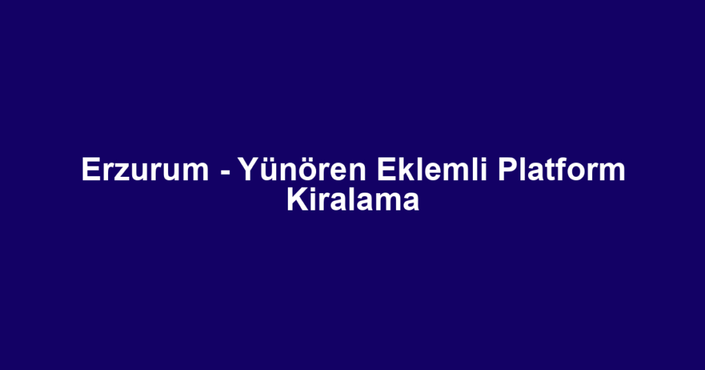 Erzurum - Yünören Eklemli Platform Kiralama