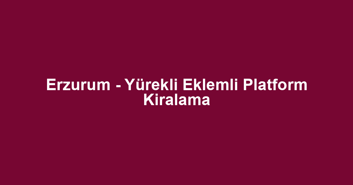 Erzurum - Yürekli Eklemli Platform Kiralama