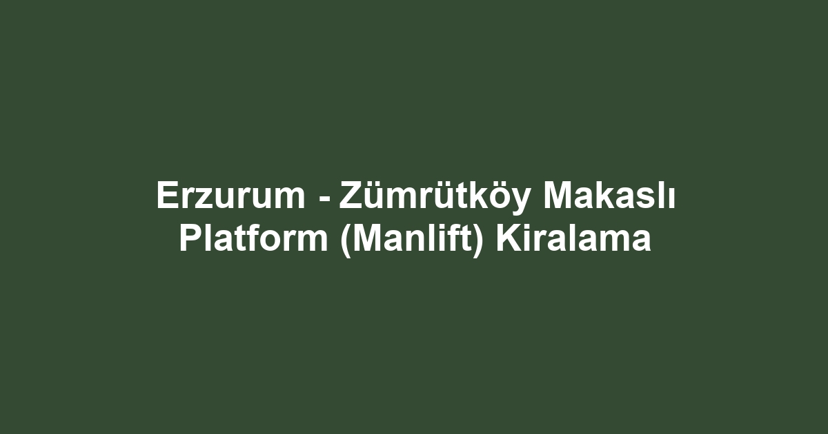 Erzurum - Zümrütköy Makaslı Platform (Manlift) Kiralama