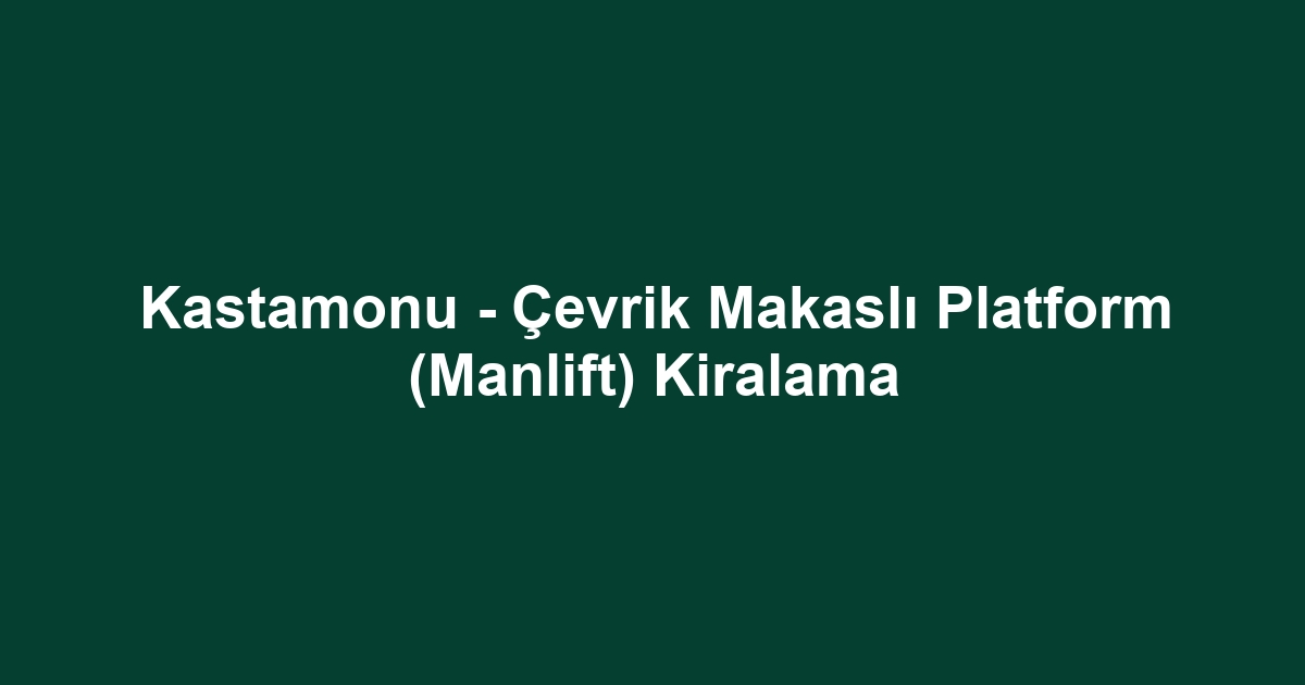 Kastamonu - Çevrik Makaslı Platform (Manlift) Kiralama