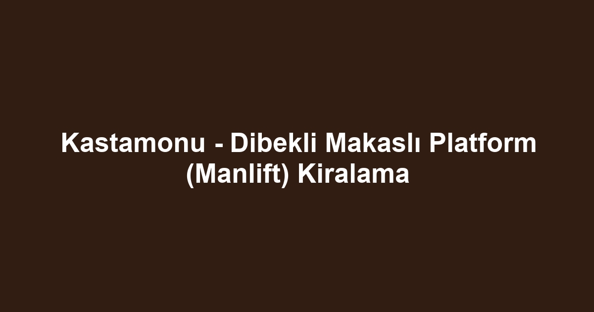 Kastamonu - Dibekli Makaslı Platform (Manlift) Kiralama