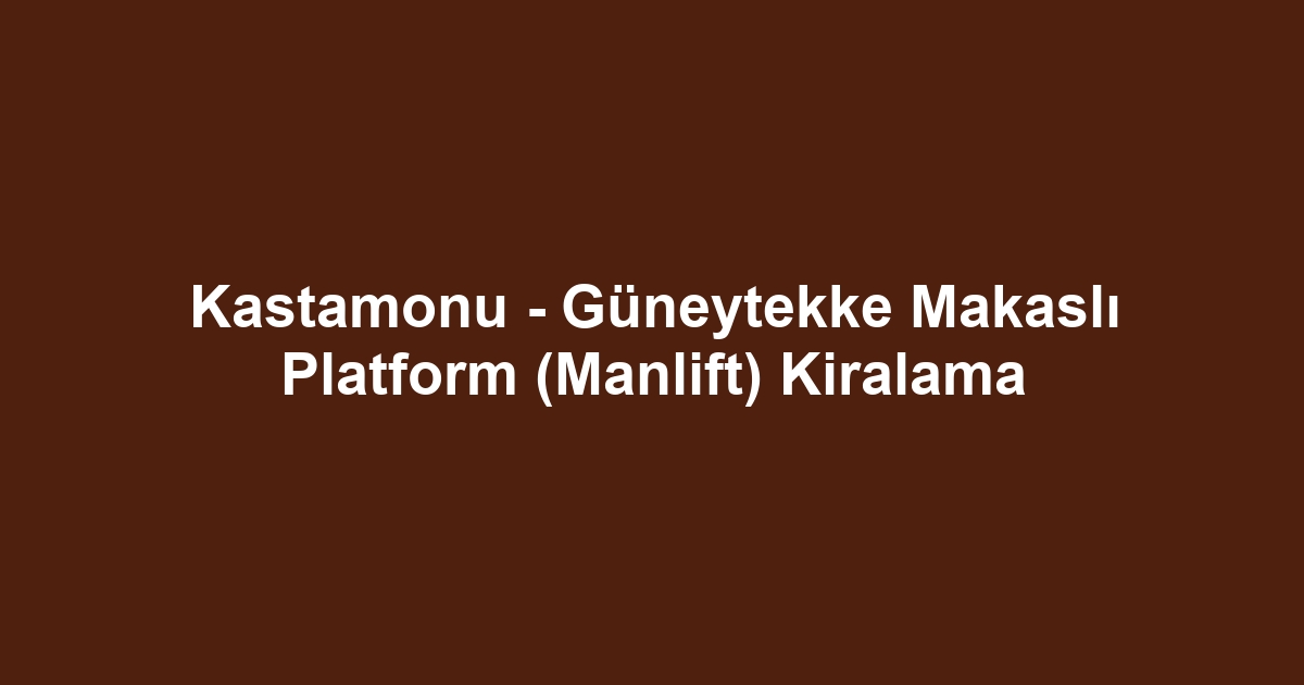 Kastamonu - Güneytekke Makaslı Platform (Manlift) Kiralama