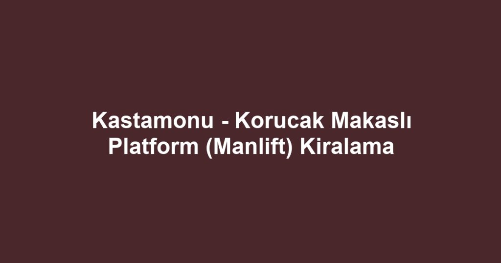 Kastamonu - Korucak Makaslı Platform (Manlift) Kiralama