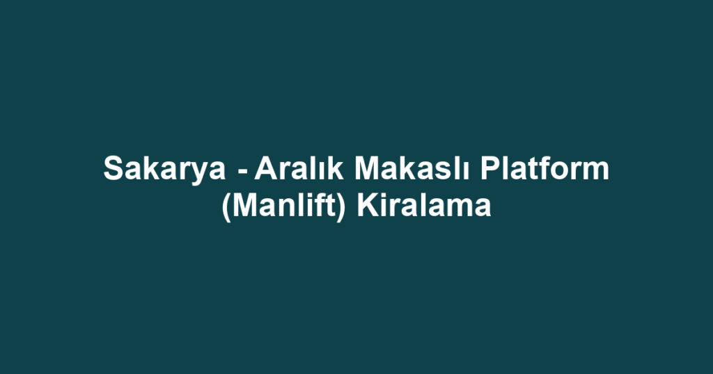Sakarya - Aralık Makaslı Platform (Manlift) Kiralama