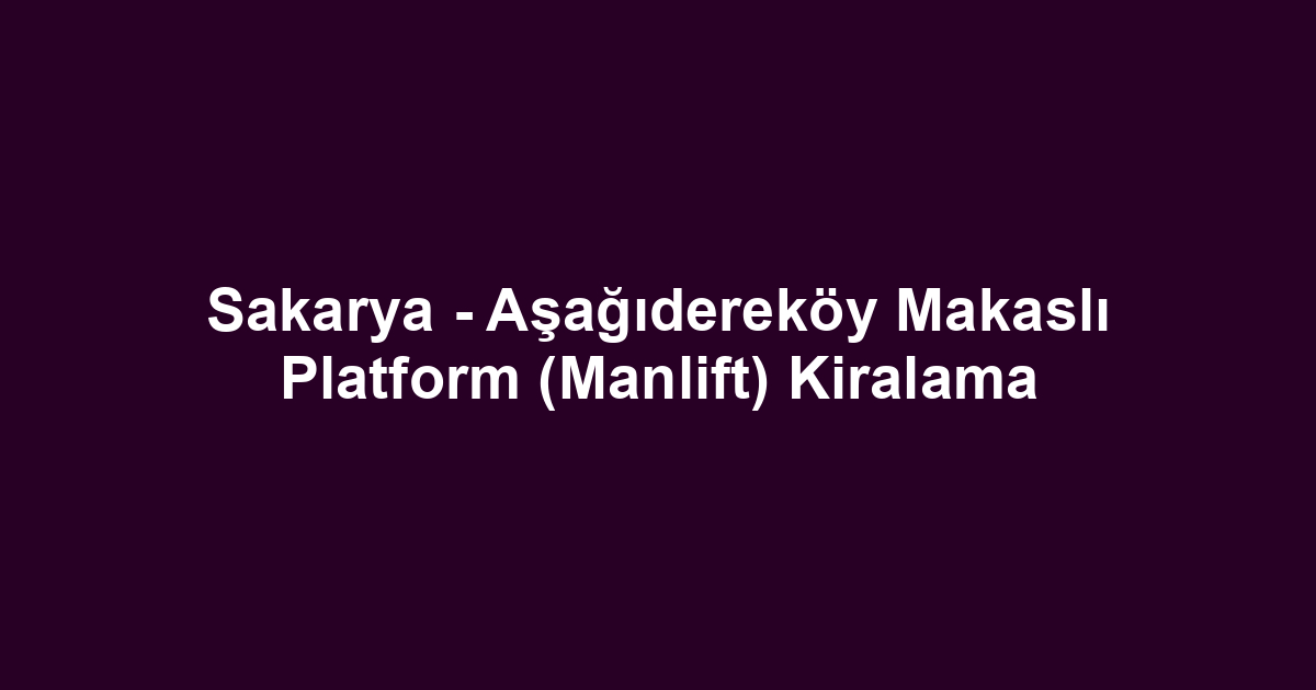 Sakarya - Aşağıdereköy Makaslı Platform (Manlift) Kiralama