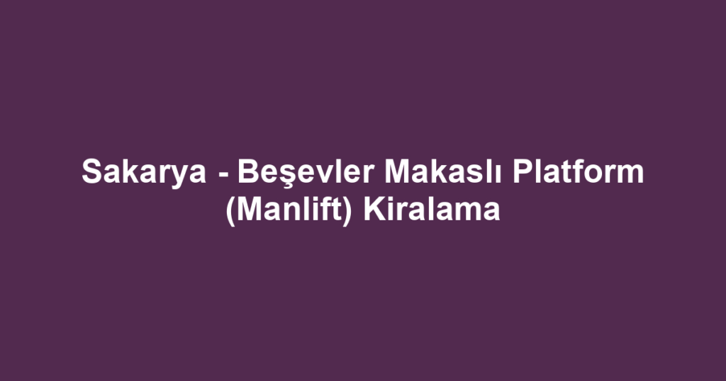 Sakarya - Beşevler Makaslı Platform (Manlift) Kiralama
