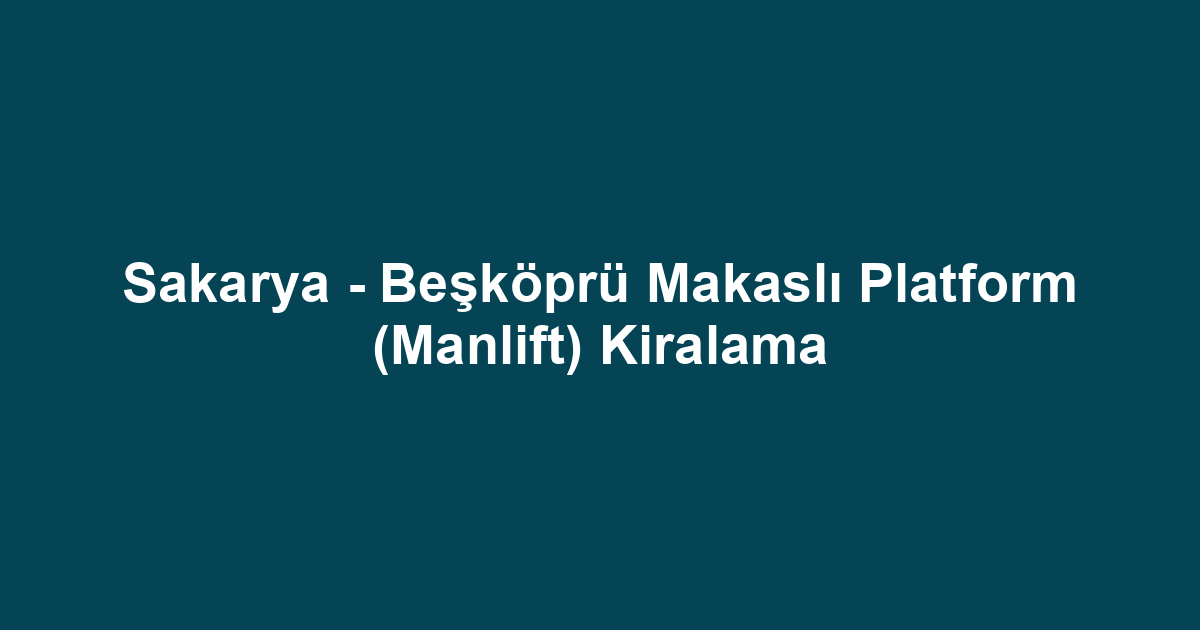 Sakarya - Beşköprü Makaslı Platform (Manlift) Kiralama