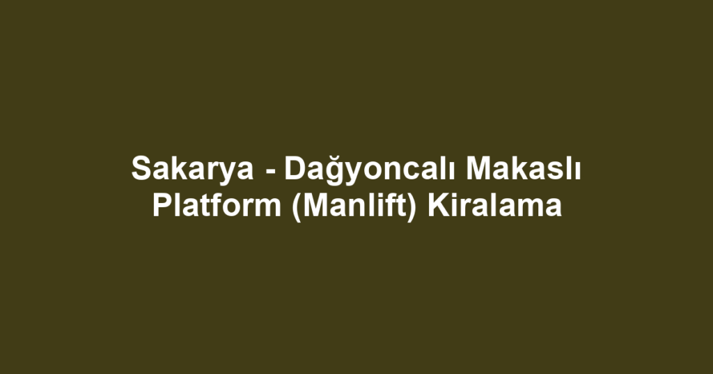 Sakarya - Dağyoncalı Makaslı Platform (Manlift) Kiralama