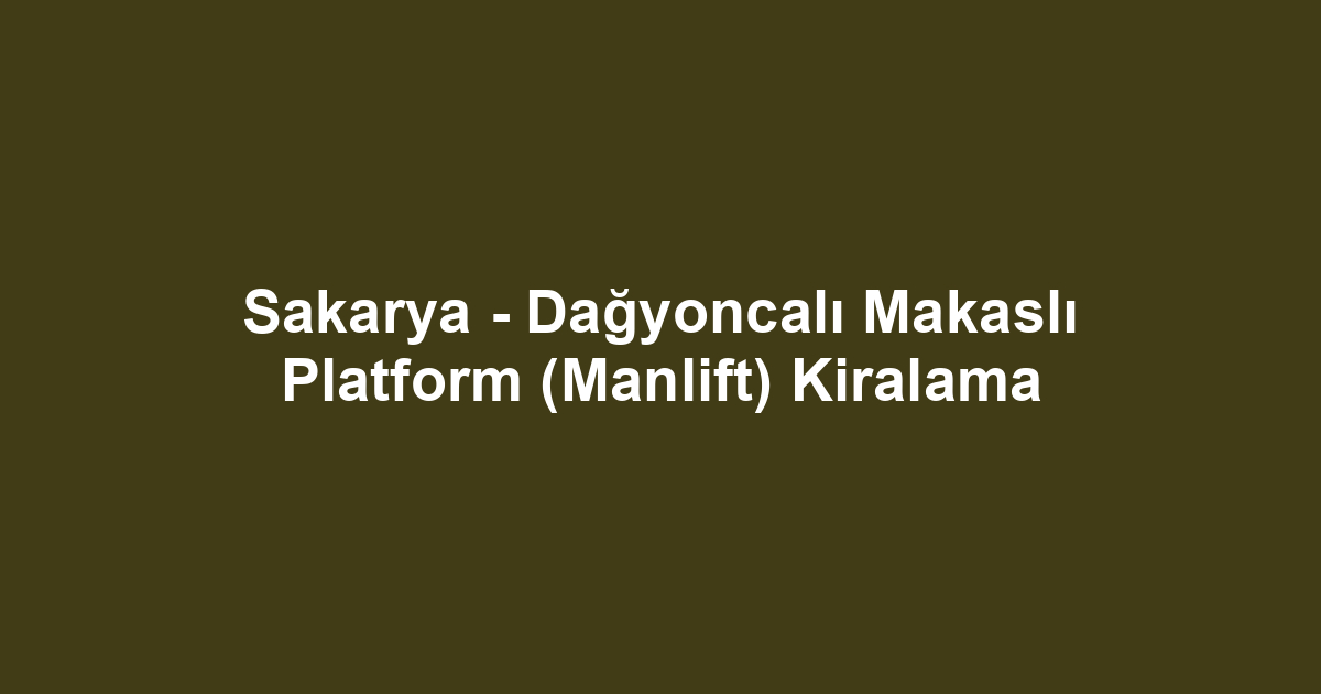 Sakarya - Dağyoncalı Makaslı Platform (Manlift) Kiralama