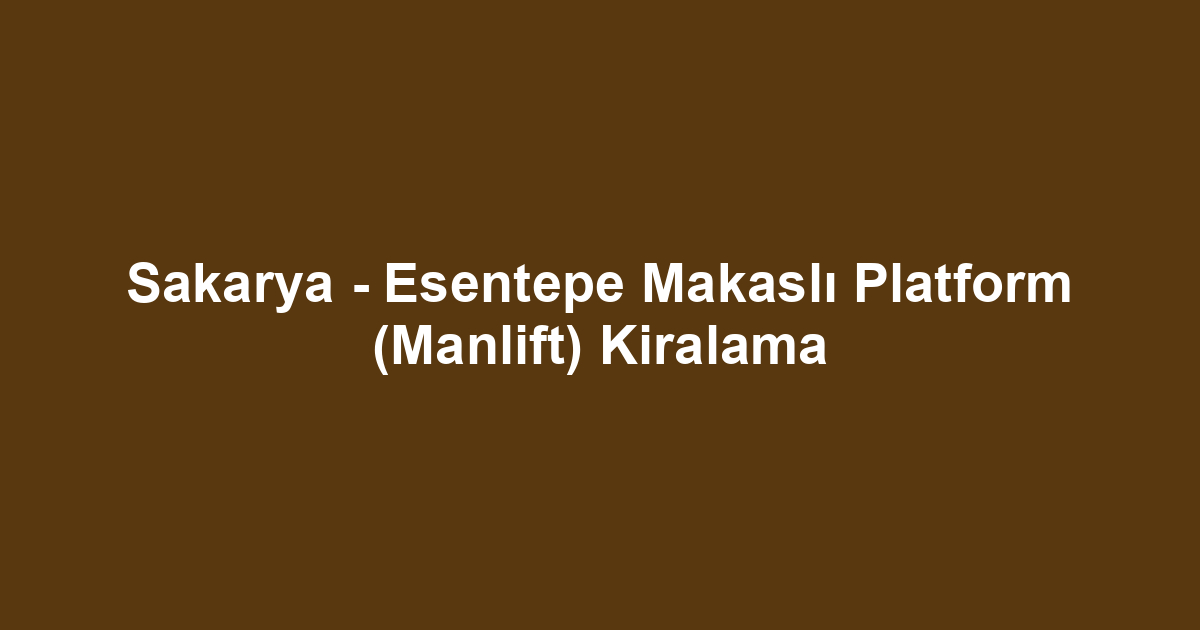 Sakarya - Esentepe Makaslı Platform (Manlift) Kiralama