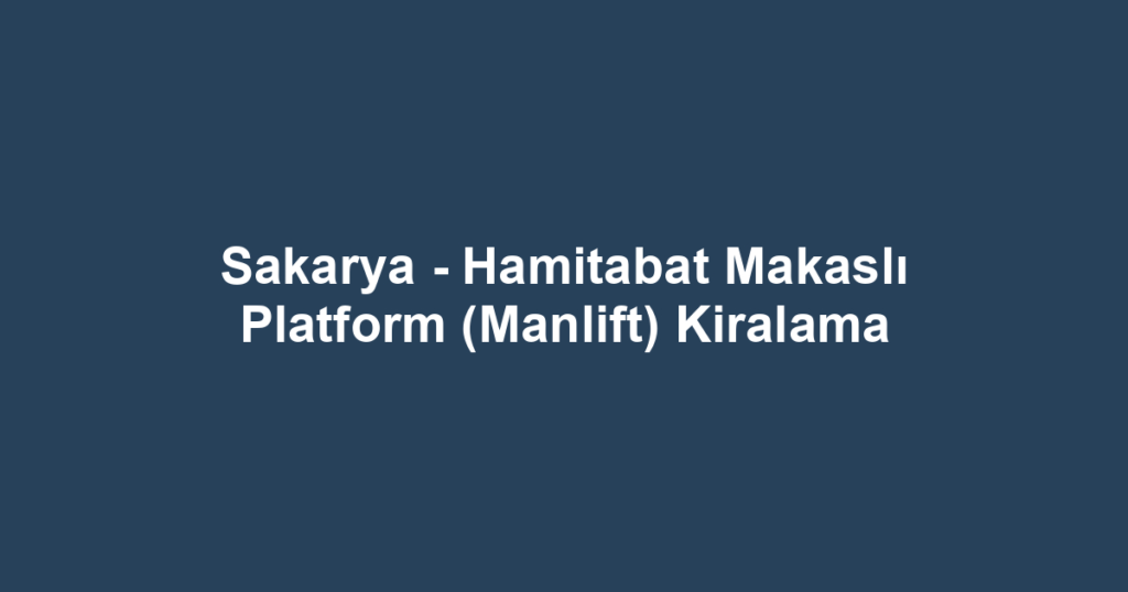 Sakarya - Hamitabat Makaslı Platform (Manlift) Kiralama