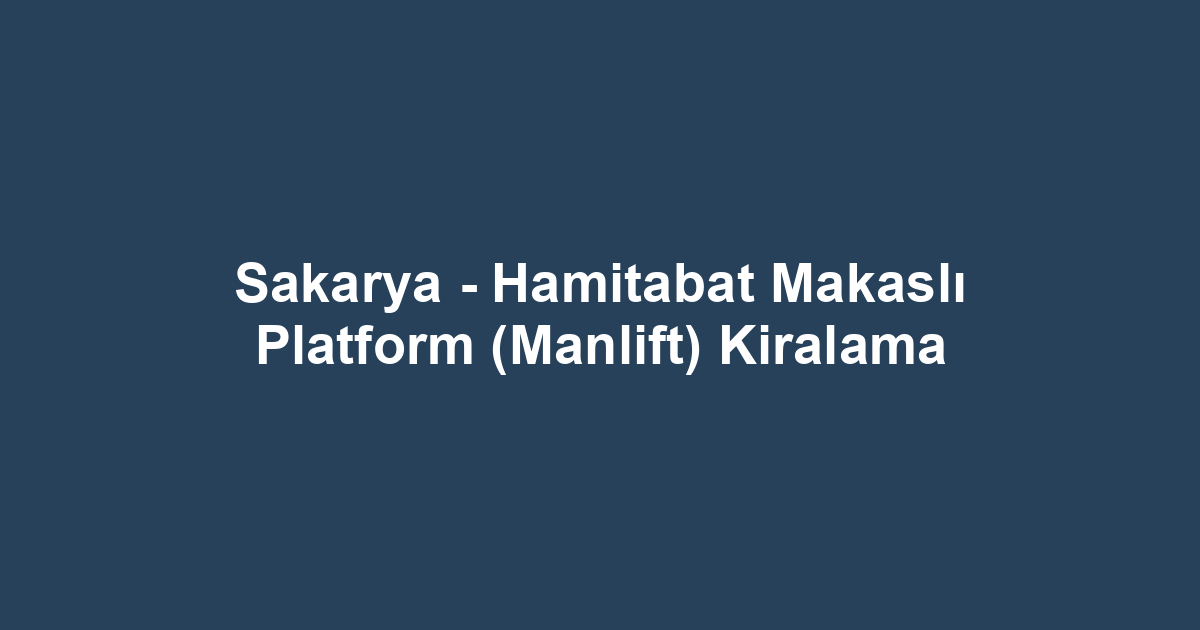 Sakarya - Hamitabat Makaslı Platform (Manlift) Kiralama