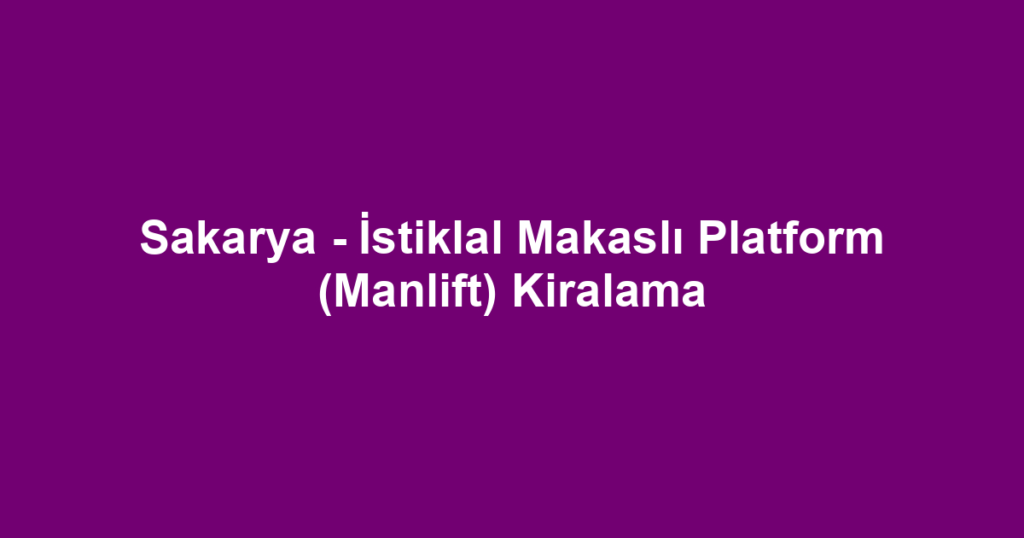 Sakarya - İstiklal Makaslı Platform (Manlift) Kiralama