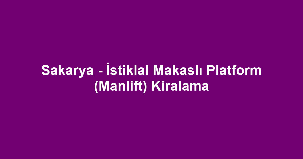 Sakarya - İstiklal Makaslı Platform (Manlift) Kiralama