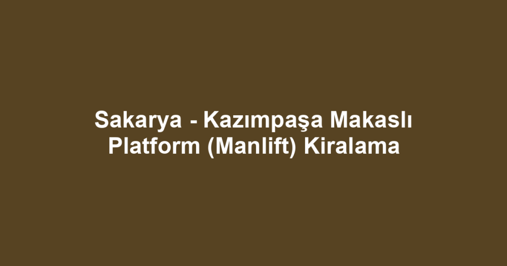 Sakarya - Kazımpaşa Makaslı Platform (Manlift) Kiralama