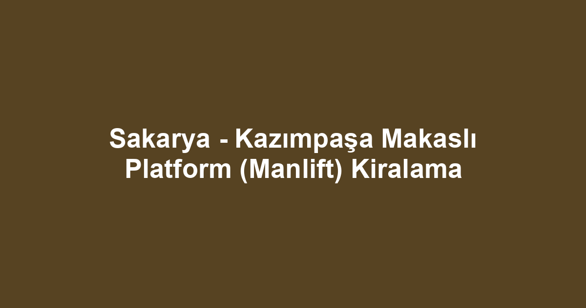 Sakarya - Kazımpaşa Makaslı Platform (Manlift) Kiralama