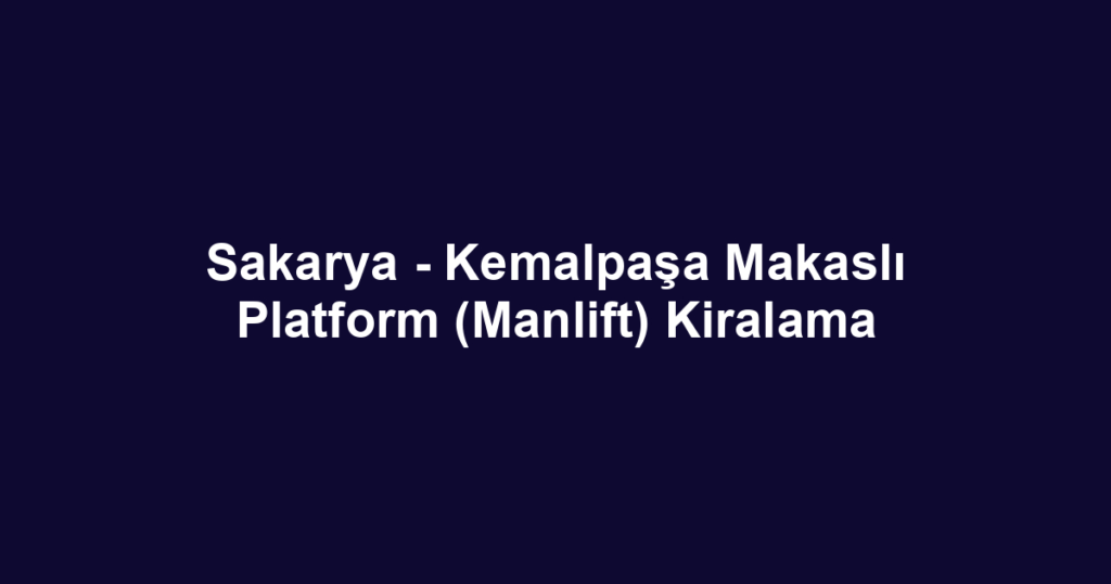 Sakarya - Kemalpaşa Makaslı Platform (Manlift) Kiralama