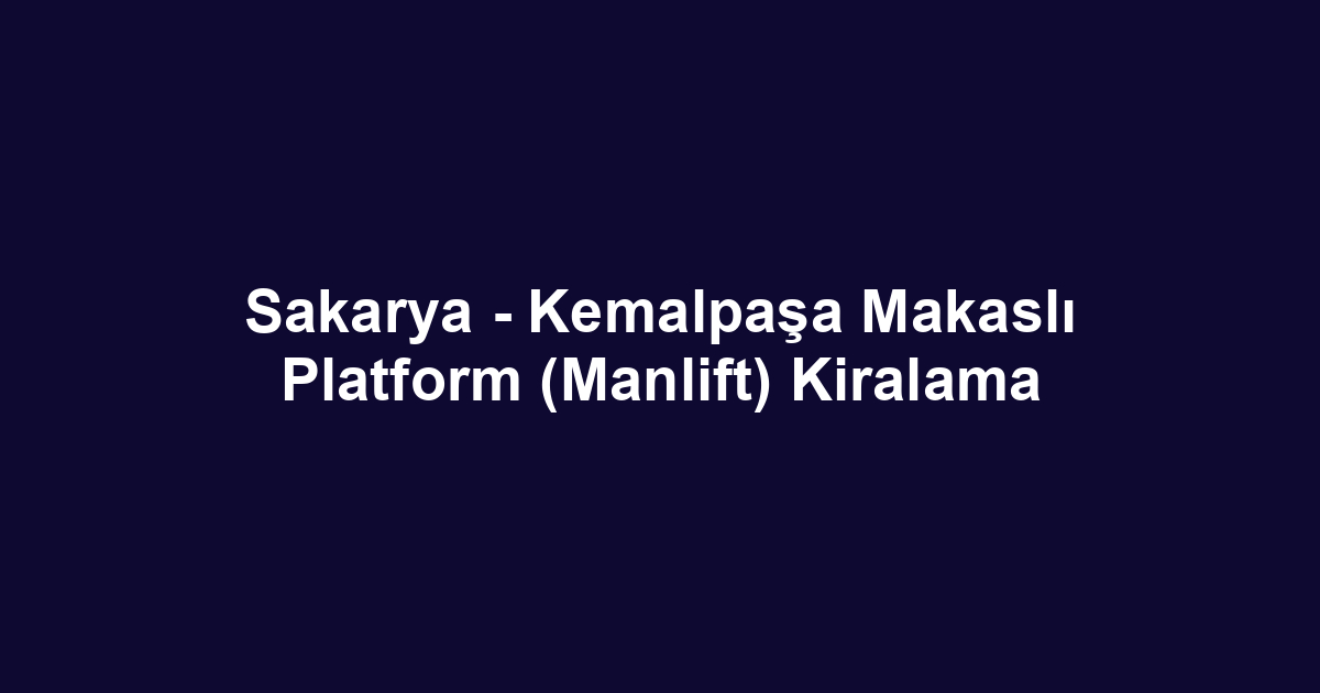 Sakarya - Kemalpaşa Makaslı Platform (Manlift) Kiralama