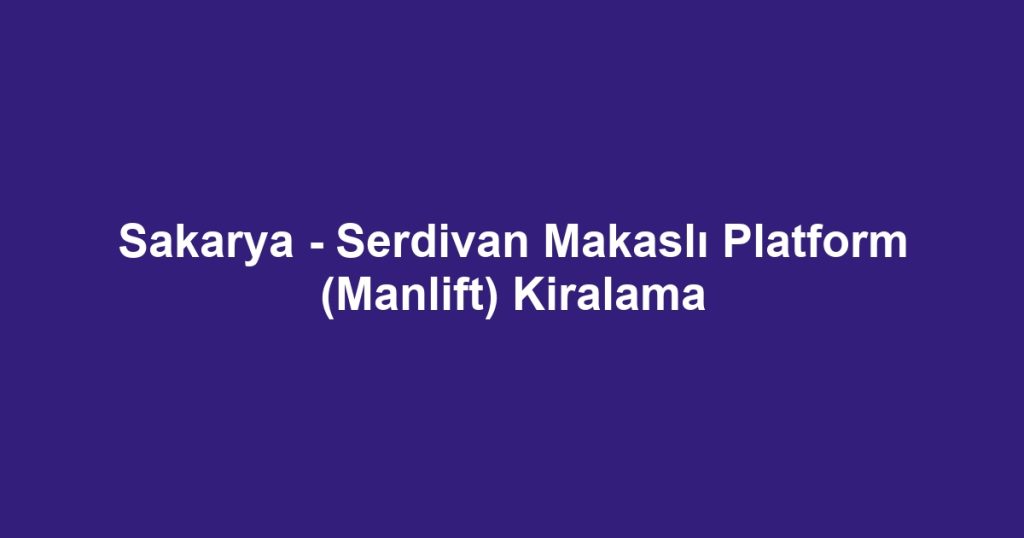 Sakarya - Serdivan Makaslı Platform (Manlift) Kiralama