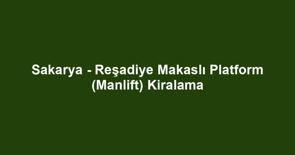 Sakarya - Reşadiye Makaslı Platform (Manlift) Kiralama