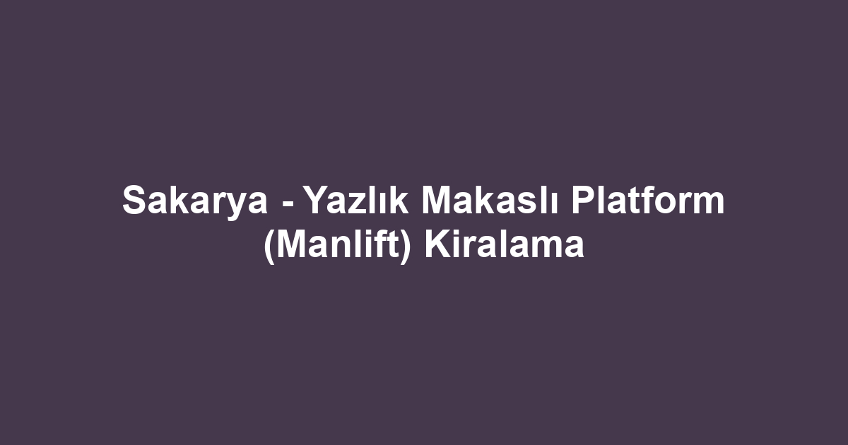 Sakarya - Yazlık Makaslı Platform (Manlift) Kiralama
