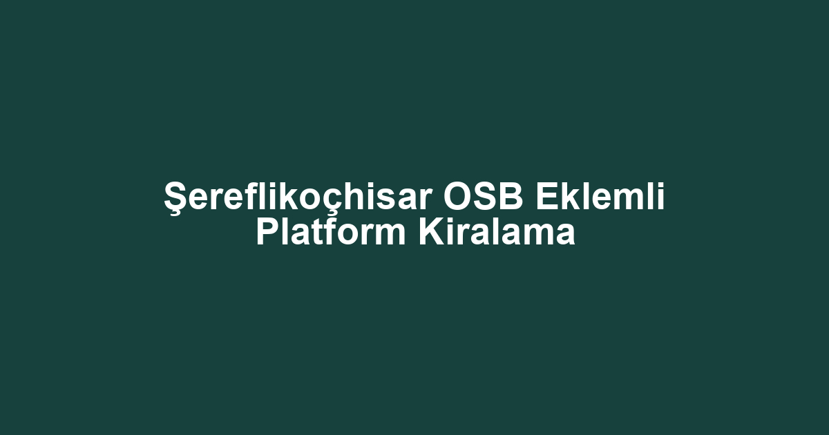 Şereflikoçhisar OSB Eklemli Platform Kiralama