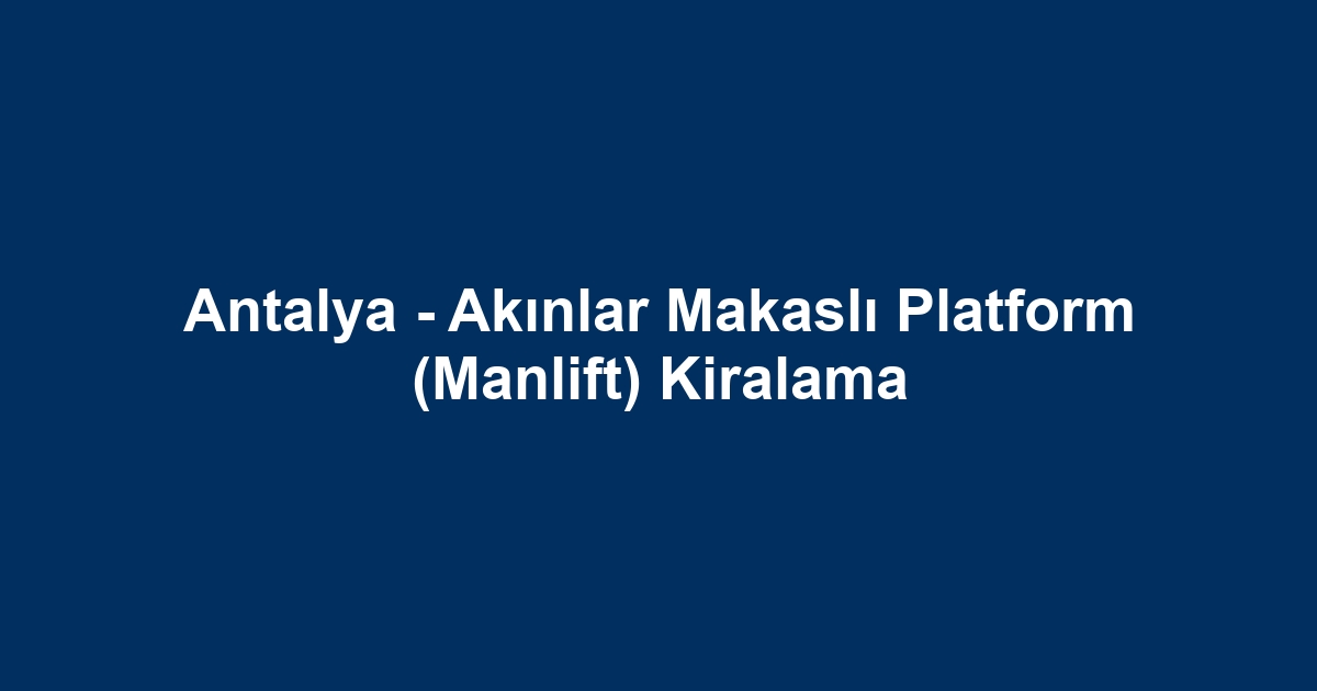 Antalya - Akınlar Makaslı Platform (Manlift) Kiralama