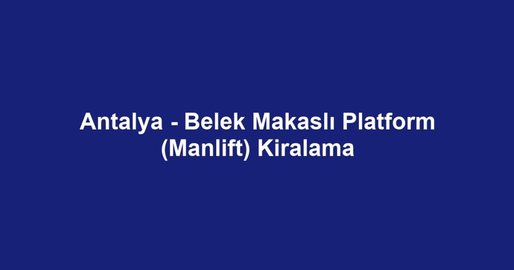 Antalya - Belek Makaslı Platform (Manlift) Kiralama