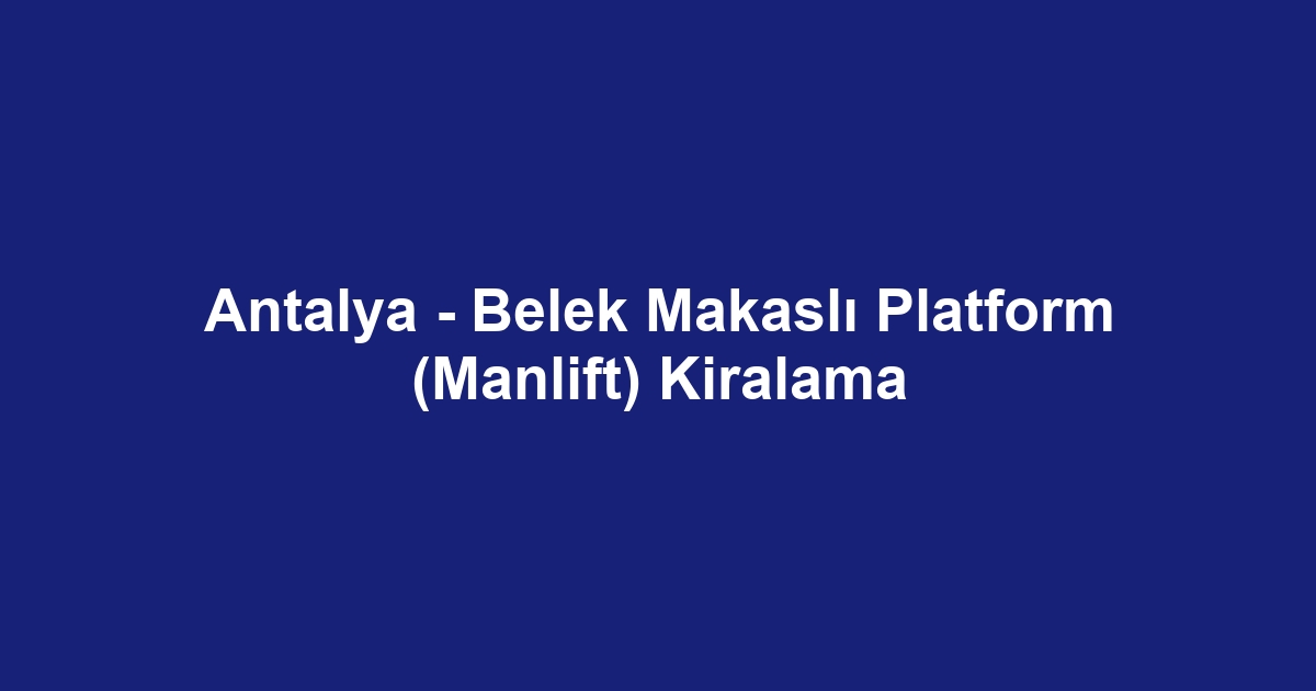 Antalya - Belek Makaslı Platform (Manlift) Kiralama