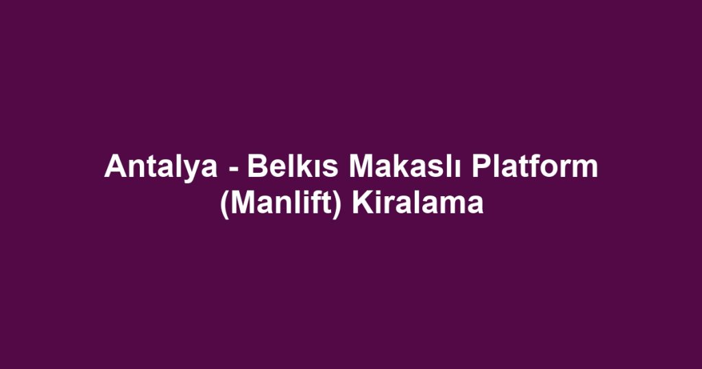Antalya - Belkıs Makaslı Platform (Manlift) Kiralama