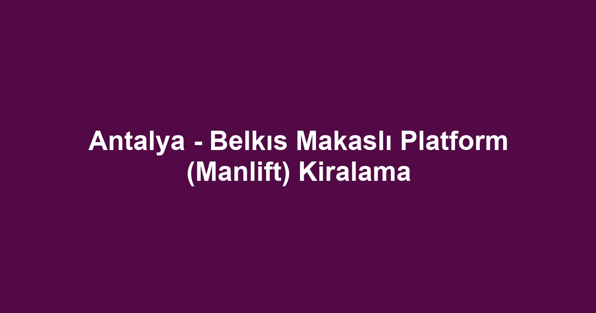 Antalya - Belkıs Makaslı Platform (Manlift) Kiralama